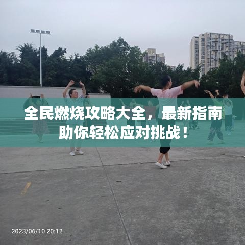 全民燃烧攻略大全，最新指南助你轻松应对挑战！
