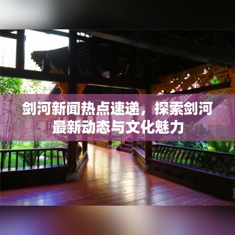 剑河新闻热点速递，探索剑河最新动态与文化魅力