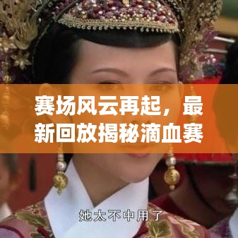 赛场风云再起，最新回放揭秘滴血赛上的争执与情感碰撞