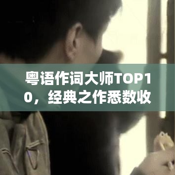 粤语作词大师TOP10，经典之作悉数收录，一览无遗