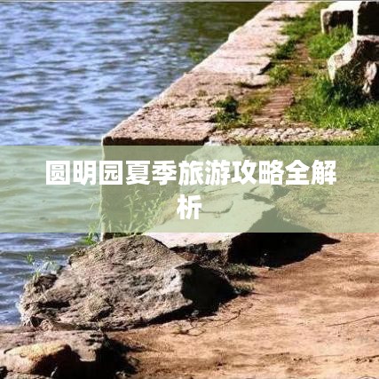 圆明园夏季旅游攻略全解析