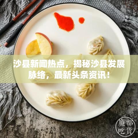 沙县新闻热点，揭秘沙县发展脉络，最新头条资讯！