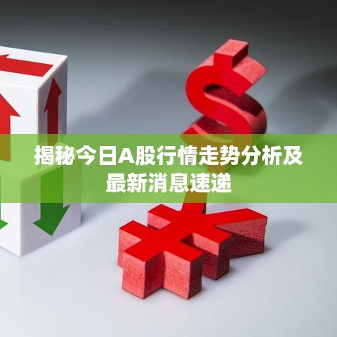 揭秘今日A股行情走势分析及最新消息速递