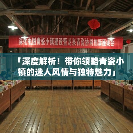 「深度解析！带你领略青瓷小镇的迷人风情与独特魅力」