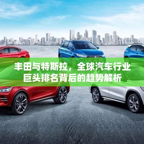 丰田与特斯拉，全球汽车行业巨头排名背后的趋势解析
