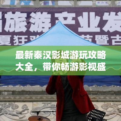 最新秦汉影城游玩攻略大全，带你畅游影视盛宴！