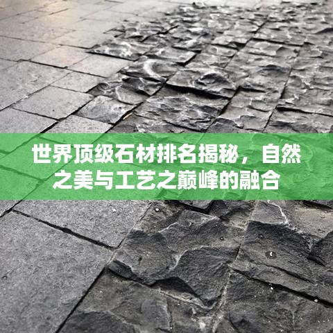 世界顶级石材排名揭秘，自然之美与工艺之巅峰的融合