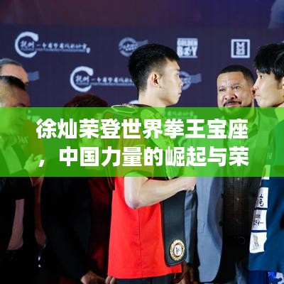 徐灿荣登世界拳王宝座，中国力量的崛起与荣光