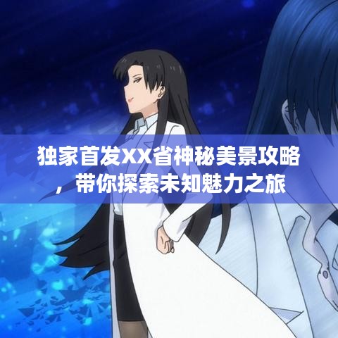 独家首发XX省神秘美景攻略，带你探索未知魅力之旅