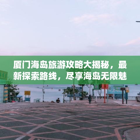 厦门海岛旅游攻略大揭秘，最新探索路线，尽享海岛无限魅力！