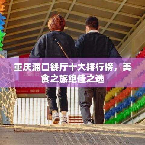 重庆浦口餐厅十大排行榜，美食之旅绝佳之选
