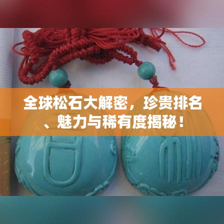 全球松石大解密，珍贵排名、魅力与稀有度揭秘！