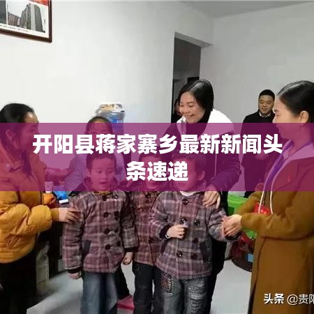 开阳县蒋家寨乡最新新闻头条速递