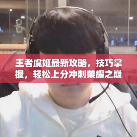 王者虞姬最新攻略，技巧掌握，轻松上分冲刺荣耀之巅！