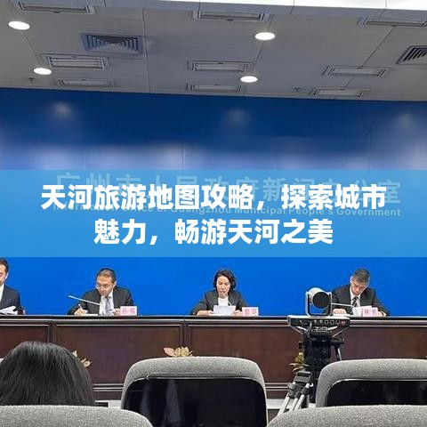 天河旅游地图攻略，探索城市魅力，畅游天河之美
