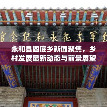 永和县阁底乡新闻聚焦，乡村发展最新动态与前景展望