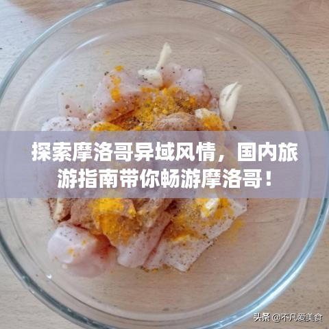 探索摩洛哥异域风情，国内旅游指南带你畅游摩洛哥！