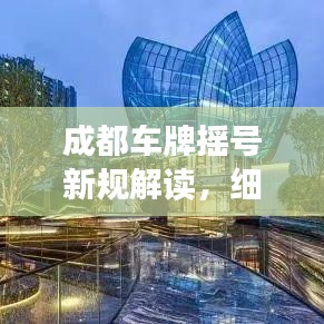 成都车牌摇号新规解读，细节影响及最新要求揭秘