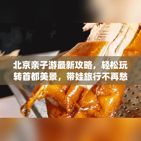 北京亲子游最新攻略，轻松玩转首都美景，带娃旅行不再愁！