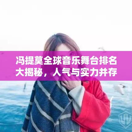 冯提莫全球音乐舞台排名大揭秘，人气与实力并存！