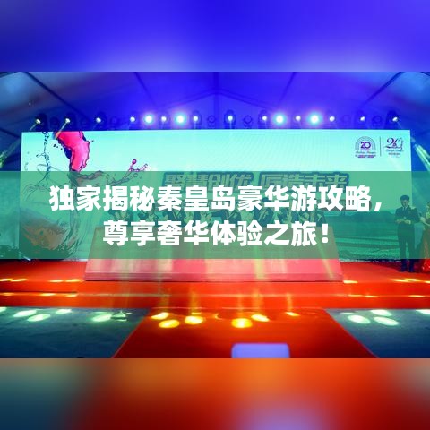 独家揭秘秦皇岛豪华游攻略，尊享奢华体验之旅！