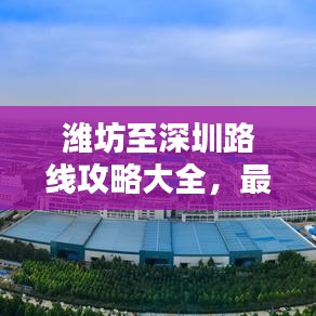 潍坊至深圳路线攻略大全，最新详细行程指南