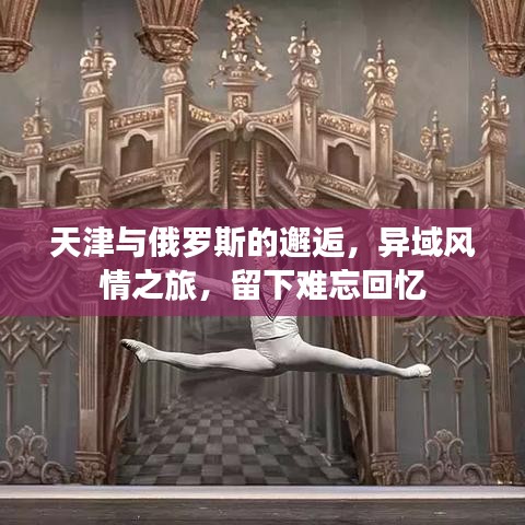 天津与俄罗斯的邂逅，异域风情之旅，留下难忘回忆