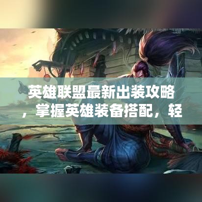 英雄联盟最新出装攻略，掌握英雄装备搭配，轻松上分秘籍！