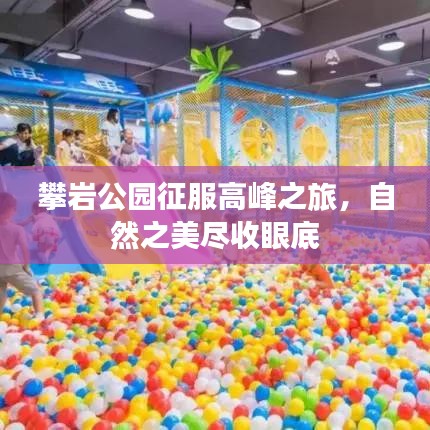 攀岩公园征服高峰之旅，自然之美尽收眼底