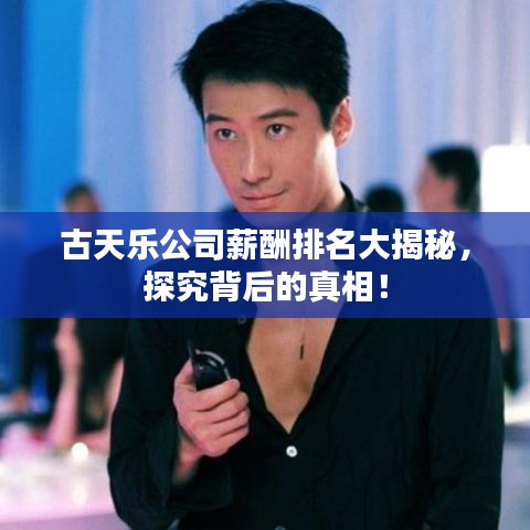 古天乐公司薪酬排名大揭秘，探究背后的真相！