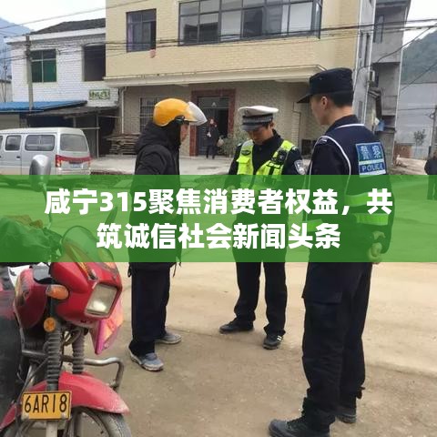 咸宁315聚焦消费者权益，共筑诚信社会新闻头条
