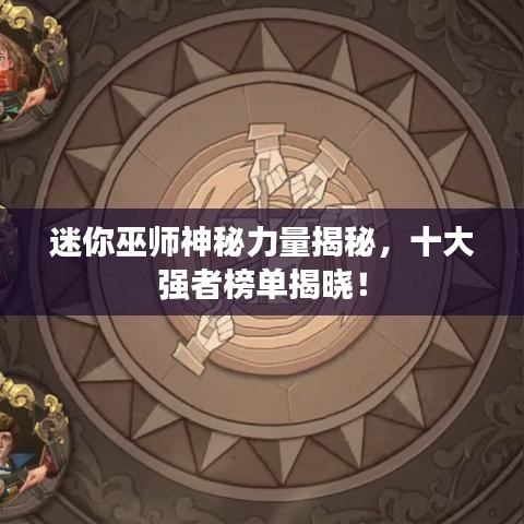 迷你巫师神秘力量揭秘，十大强者榜单揭晓！