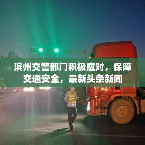 滨州交警部门积极应对，保障交通安全，最新头条新闻