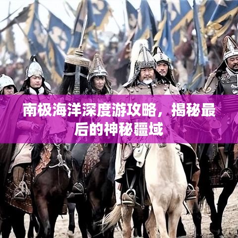 南极海洋深度游攻略，揭秘最后的神秘疆域