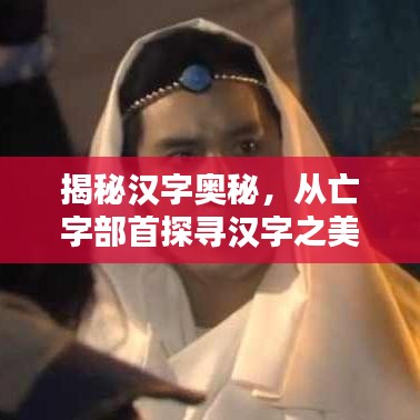 揭秘汉字奥秘，从亡字部首探寻汉字之美，领略文化韵味
