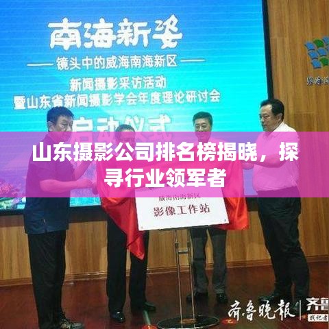 山东摄影公司排名榜揭晓，探寻行业领军者