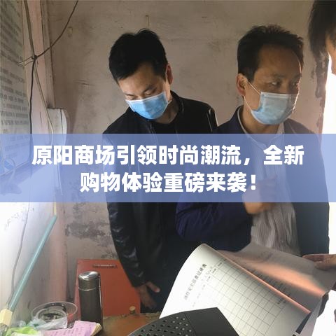 原阳商场引领时尚潮流，全新购物体验重磅来袭！