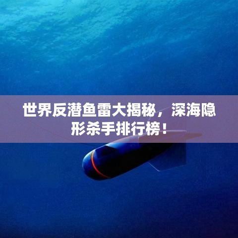 世界反潜鱼雷大揭秘，深海隐形杀手排行榜！