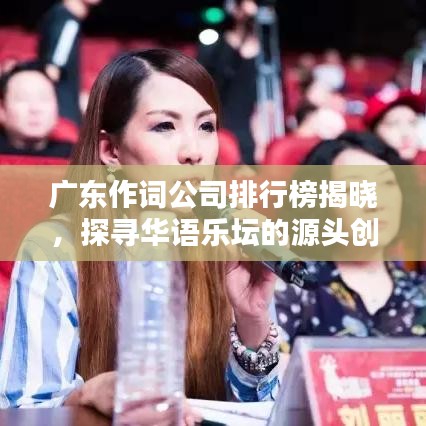 广东作词公司排行榜揭晓，探寻华语乐坛的源头创新力量