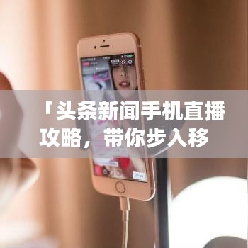 「头条新闻手机直播攻略，带你步入移动直播时代」