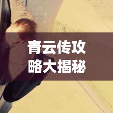 青云传攻略大揭秘，解锁全新游戏境界！