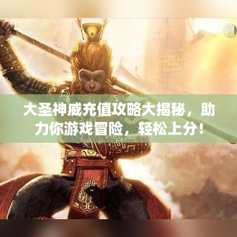 大圣神威充值攻略大揭秘，助力你游戏冒险，轻松上分！