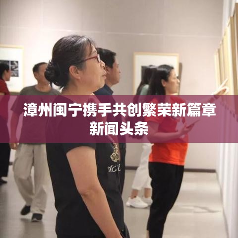 漳州闽宁携手共创繁荣新篇章新闻头条