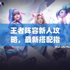 王者阵容新人攻略，最新搭配指南助你轻松上分！
