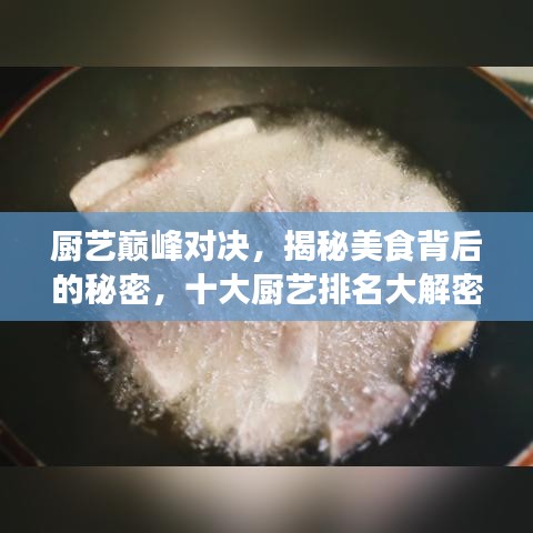 厨艺巅峰对决，揭秘美食背后的秘密，十大厨艺排名大解密！