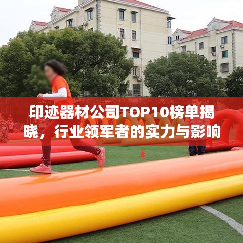 印迹器材公司TOP10榜单揭晓，行业领军者的实力与影响力