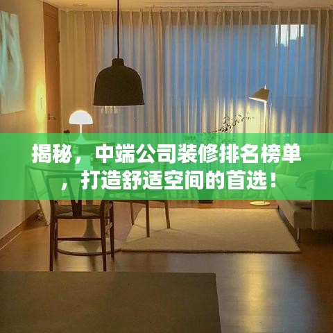 揭秘，中端公司装修排名榜单，打造舒适空间的首选！