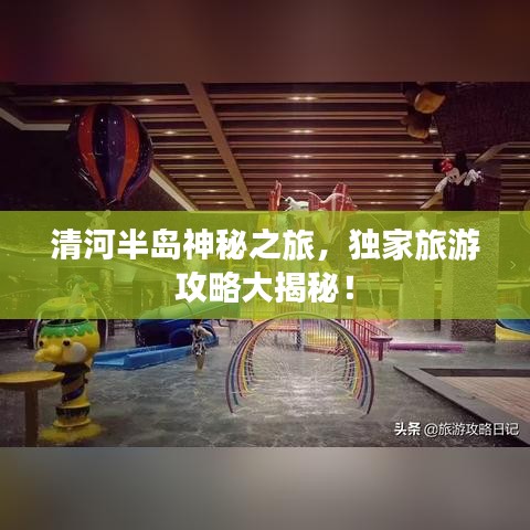 清河半岛神秘之旅，独家旅游攻略大揭秘！