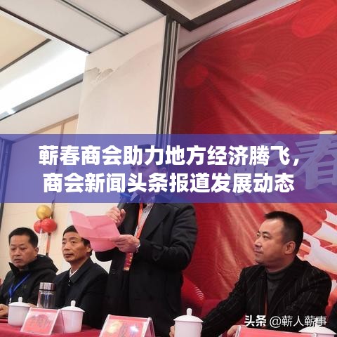 蕲春商会助力地方经济腾飞，商会新闻头条报道发展动态