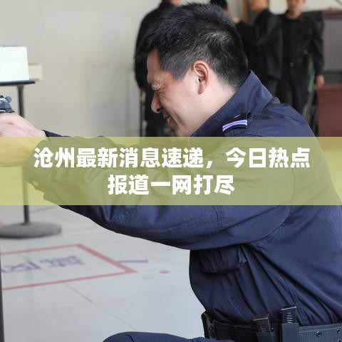 沧州最新消息速递，今日热点报道一网打尽